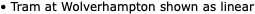 • Tram at Wolverhampton shown as linear 